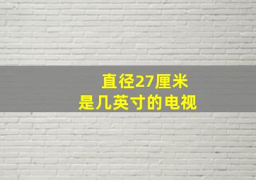 直径27厘米是几英寸的电视