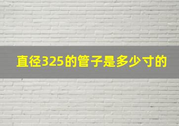 直径325的管子是多少寸的