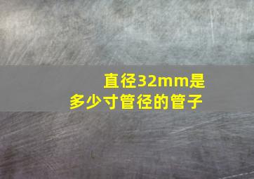 直径32mm是多少寸管径的管子