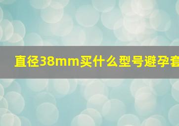 直径38mm买什么型号避孕套