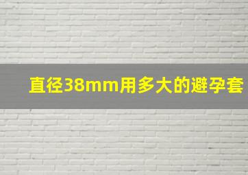 直径38mm用多大的避孕套