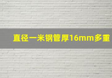 直径一米钢管厚16mm多重