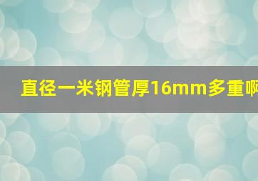 直径一米钢管厚16mm多重啊