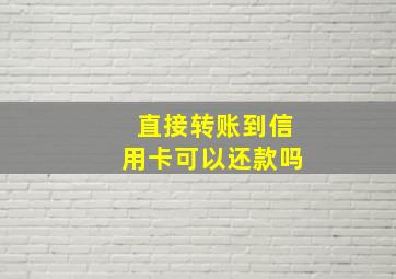 直接转账到信用卡可以还款吗