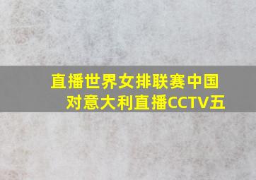 直播世界女排联赛中国对意大利直播CCTV五