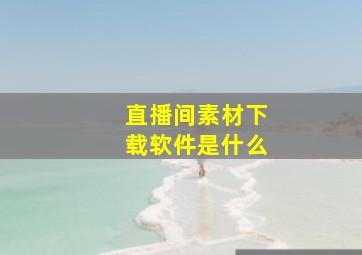 直播间素材下载软件是什么