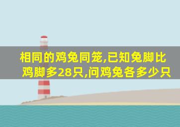 相同的鸡兔同笼,已知兔脚比鸡脚多28只,问鸡兔各多少只