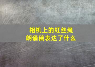 相机上的红丝绳朗诵稿表达了什么