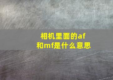 相机里面的af和mf是什么意思