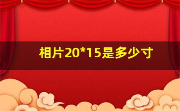 相片20*15是多少寸