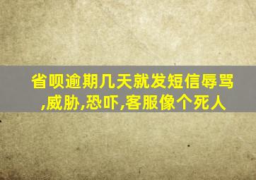 省呗逾期几天就发短信辱骂,威胁,恐吓,客服像个死人