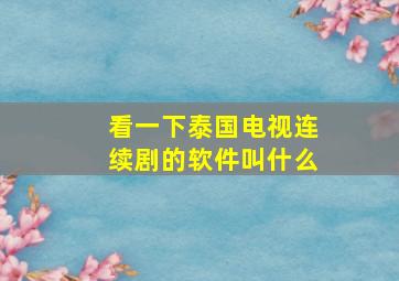 看一下泰国电视连续剧的软件叫什么