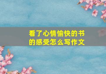 看了心情愉快的书的感受怎么写作文