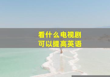 看什么电视剧可以提高英语