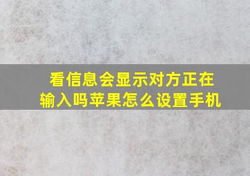 看信息会显示对方正在输入吗苹果怎么设置手机