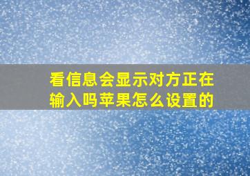 看信息会显示对方正在输入吗苹果怎么设置的