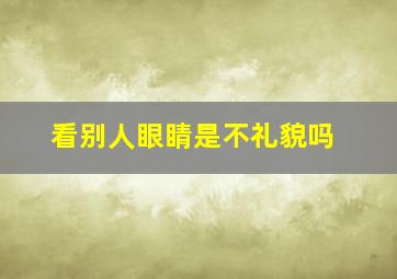 看别人眼睛是不礼貌吗