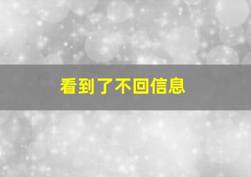 看到了不回信息