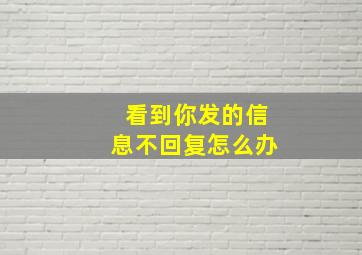 看到你发的信息不回复怎么办