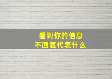 看到你的信息不回复代表什么