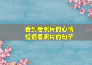 看到看照片的心情短语看照片的句子