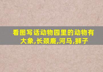 看图写话动物园里的动物有大象,长颈鹿,河马,狮子