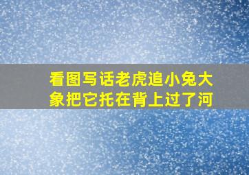 看图写话老虎追小兔大象把它托在背上过了河