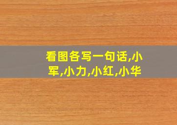 看图各写一句话,小军,小力,小红,小华