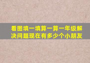 看图填一填算一算一年级解决问题现在有多少个小朋友