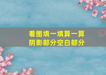 看图填一填算一算阴影部分空白部分