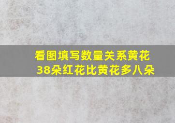 看图填写数量关系黄花38朵红花比黄花多八朵