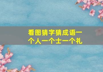 看图猜字猜成语一个人一个士一个礼