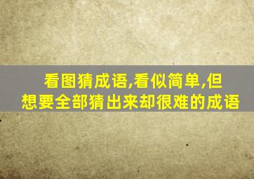 看图猜成语,看似简单,但想要全部猜出来却很难的成语