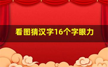 看图猜汉字16个字眼力