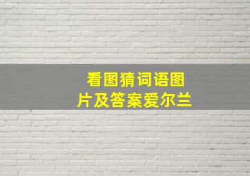 看图猜词语图片及答案爱尔兰