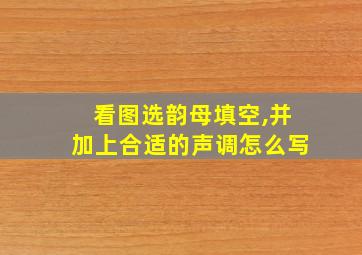 看图选韵母填空,并加上合适的声调怎么写