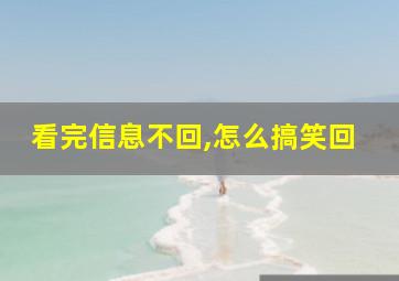 看完信息不回,怎么搞笑回