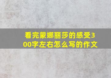 看完蒙娜丽莎的感受300字左右怎么写的作文