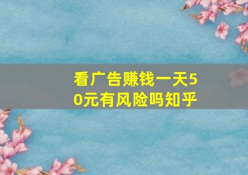 看广告赚钱一天50元有风险吗知乎