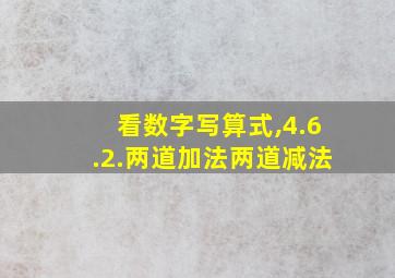 看数字写算式,4.6.2.两道加法两道减法