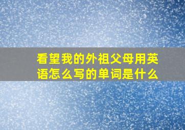 看望我的外祖父母用英语怎么写的单词是什么