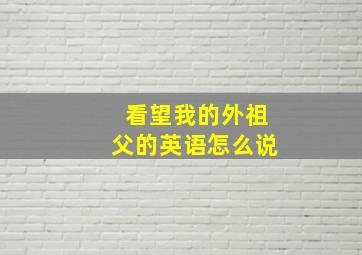 看望我的外祖父的英语怎么说