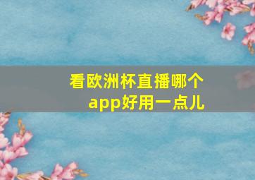 看欧洲杯直播哪个app好用一点儿