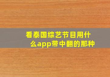 看泰国综艺节目用什么app带中翻的那种