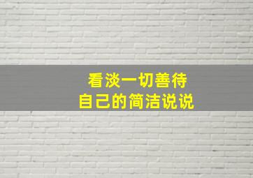 看淡一切善待自己的简洁说说