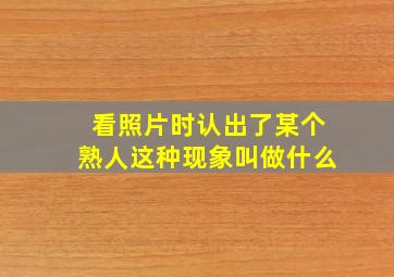 看照片时认出了某个熟人这种现象叫做什么