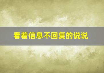 看着信息不回复的说说