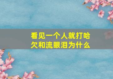 看见一个人就打哈欠和流眼泪为什么