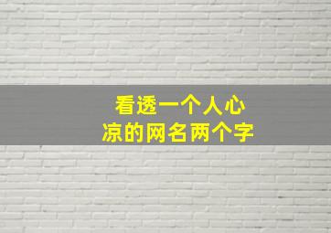 看透一个人心凉的网名两个字