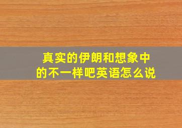 真实的伊朗和想象中的不一样吧英语怎么说